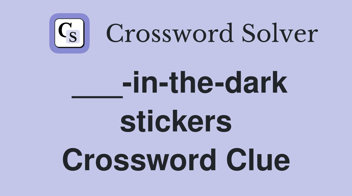___-in-the-dark stickers Crossword Clue