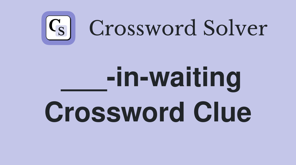 ___-in-waiting Crossword Clue