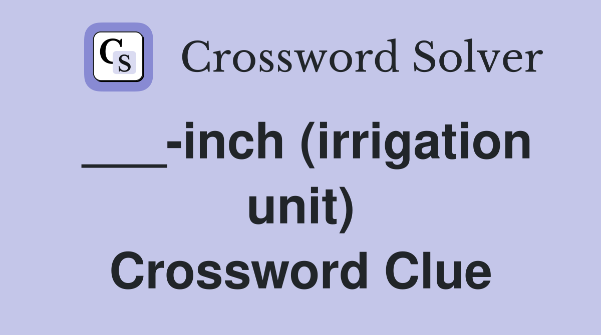 ___-inch (irrigation unit) Crossword Clue