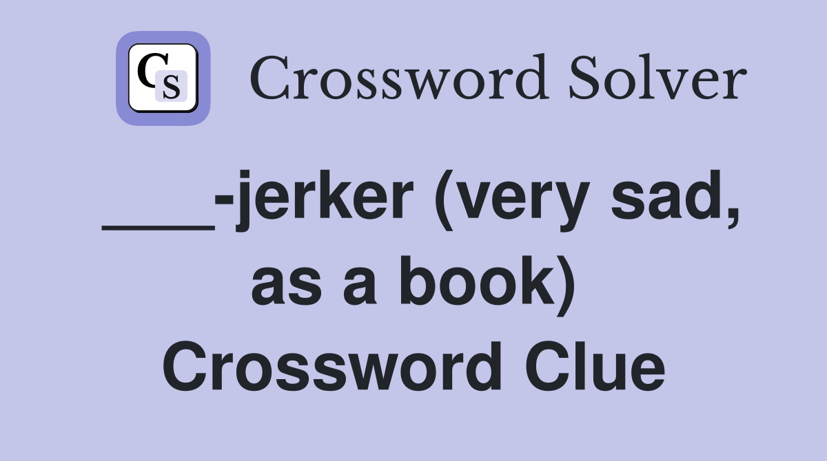 ___-jerker (very sad, as a book) Crossword Clue