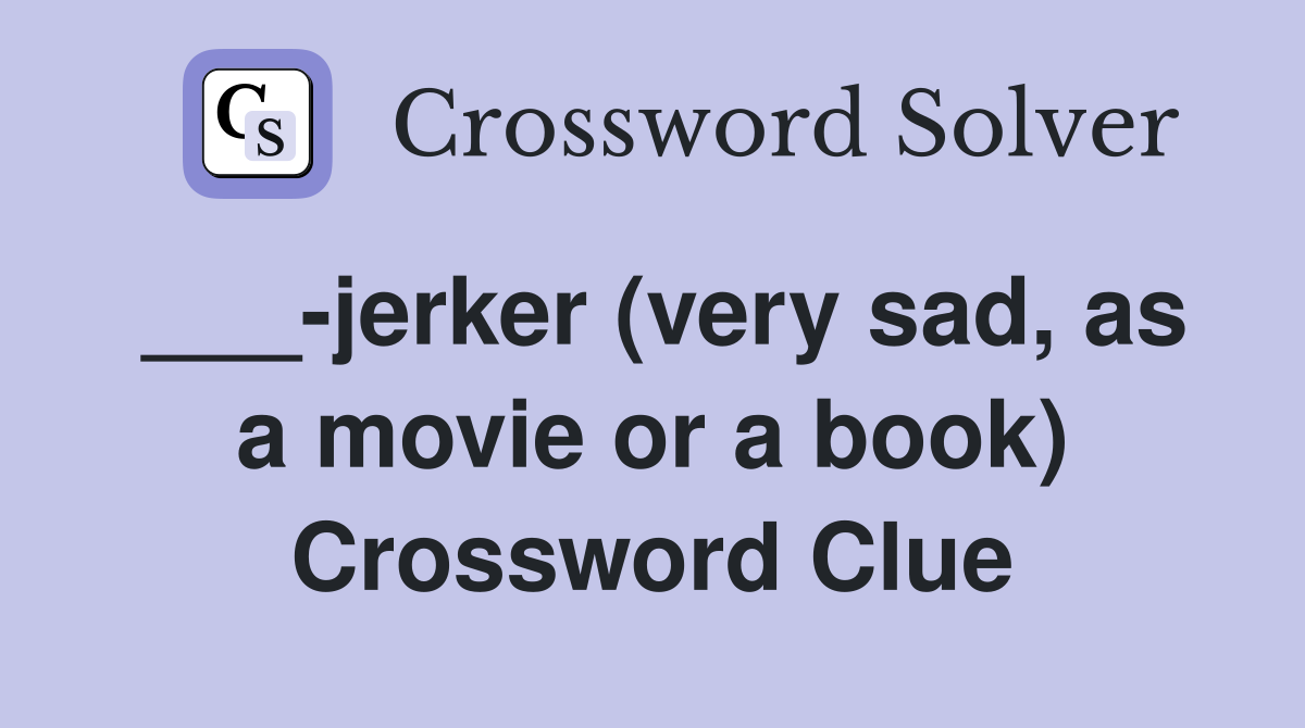 ___-jerker (very sad, as a movie or a book) Crossword Clue