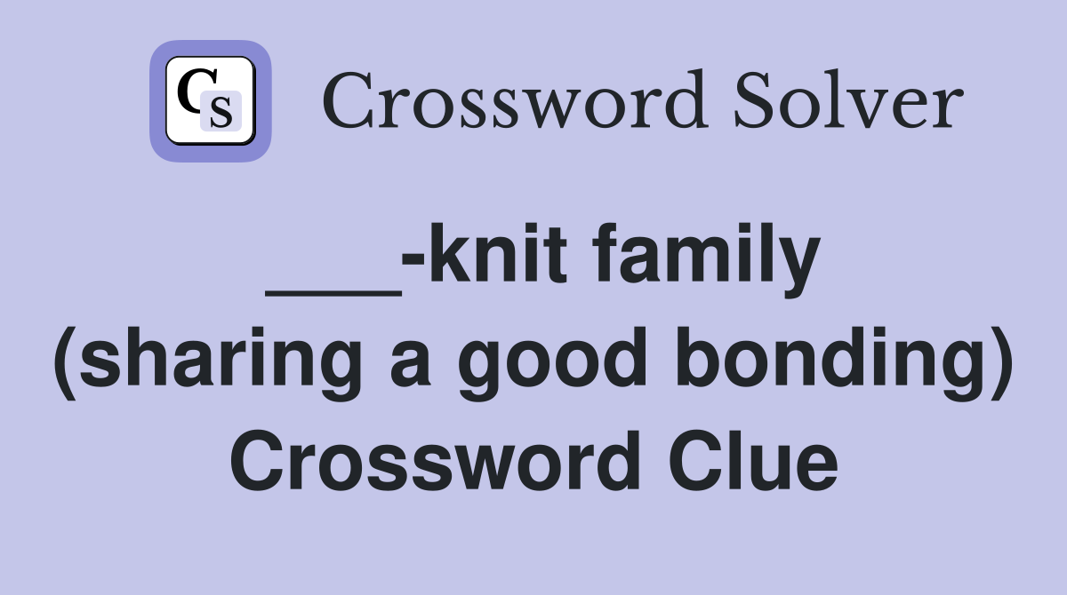 ___-knit family (sharing a good bonding) Crossword Clue