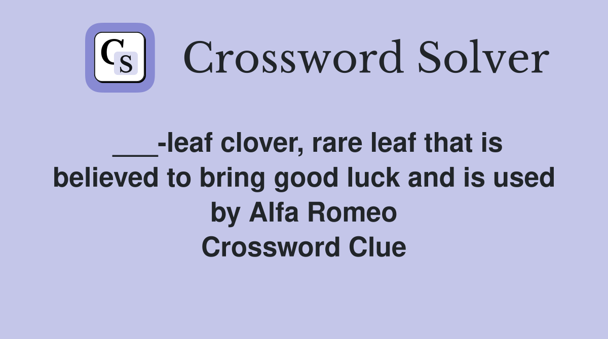 ___-leaf clover, rare leaf that is believed to bring good luck and is used by Alfa Romeo Crossword Clue