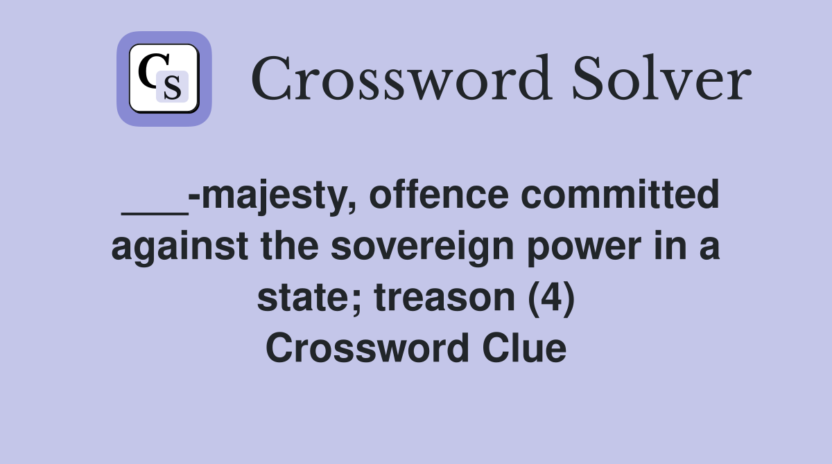 ___-majesty, offence committed against the sovereign power in a state; treason (4) Crossword Clue
