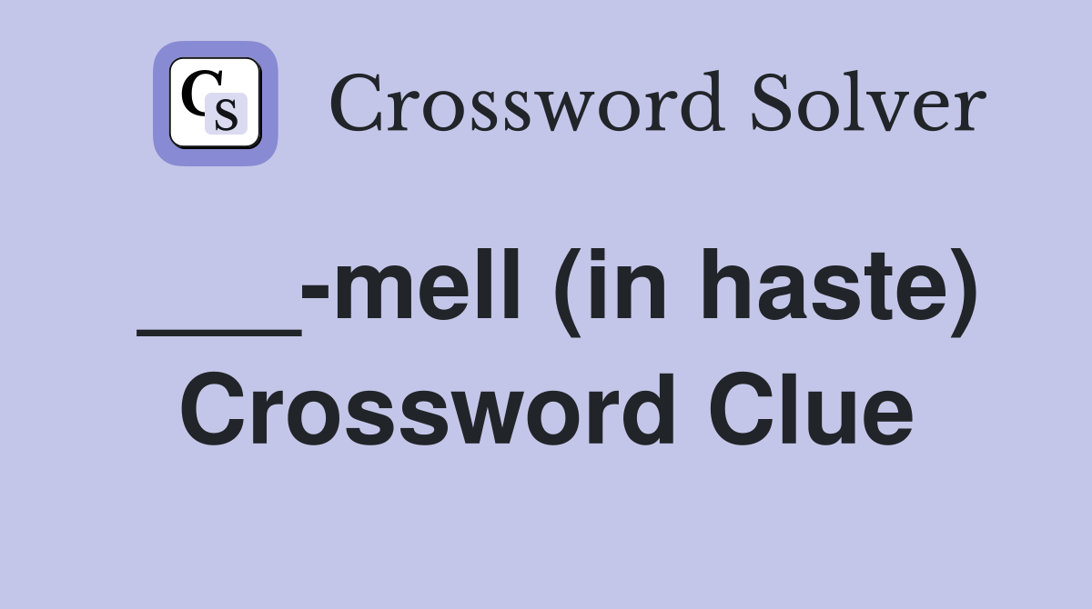 ___-mell (in haste) Crossword Clue