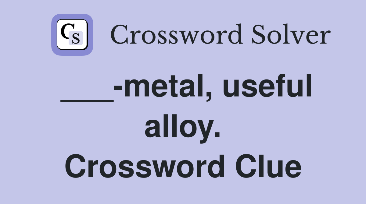 ___-metal, useful alloy. Crossword Clue
