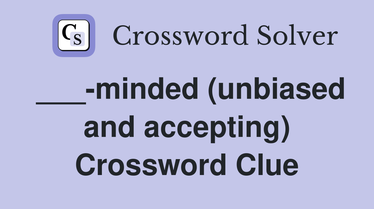 ___-minded (unbiased and accepting) Crossword Clue