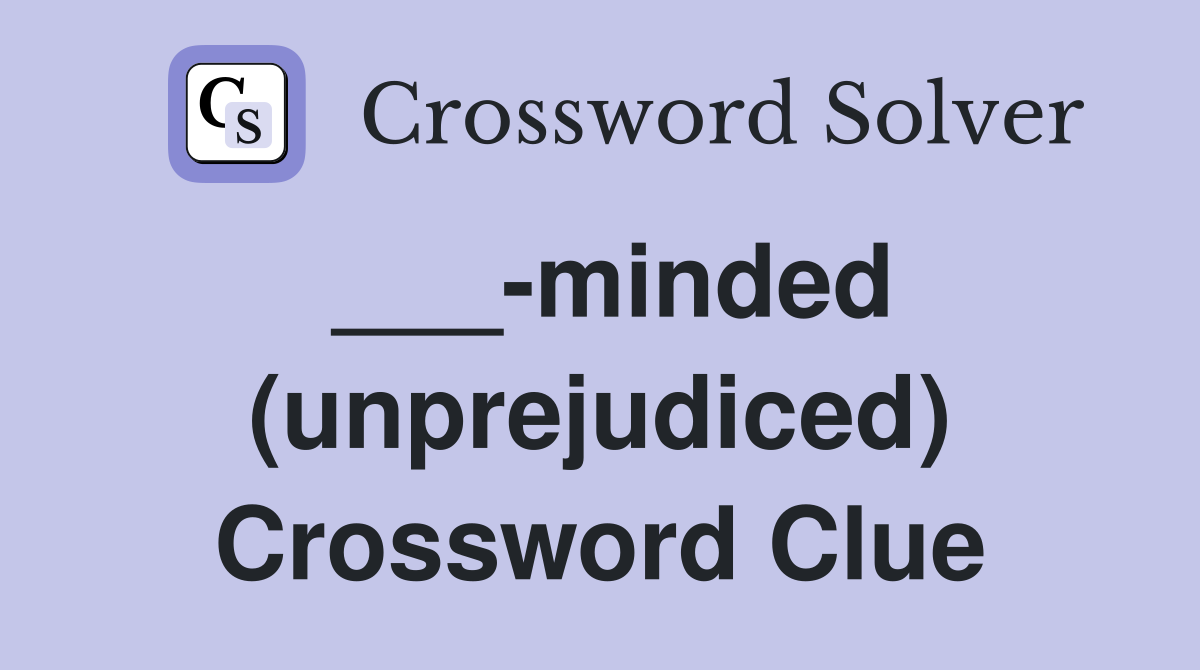 ___-minded (unprejudiced) Crossword Clue