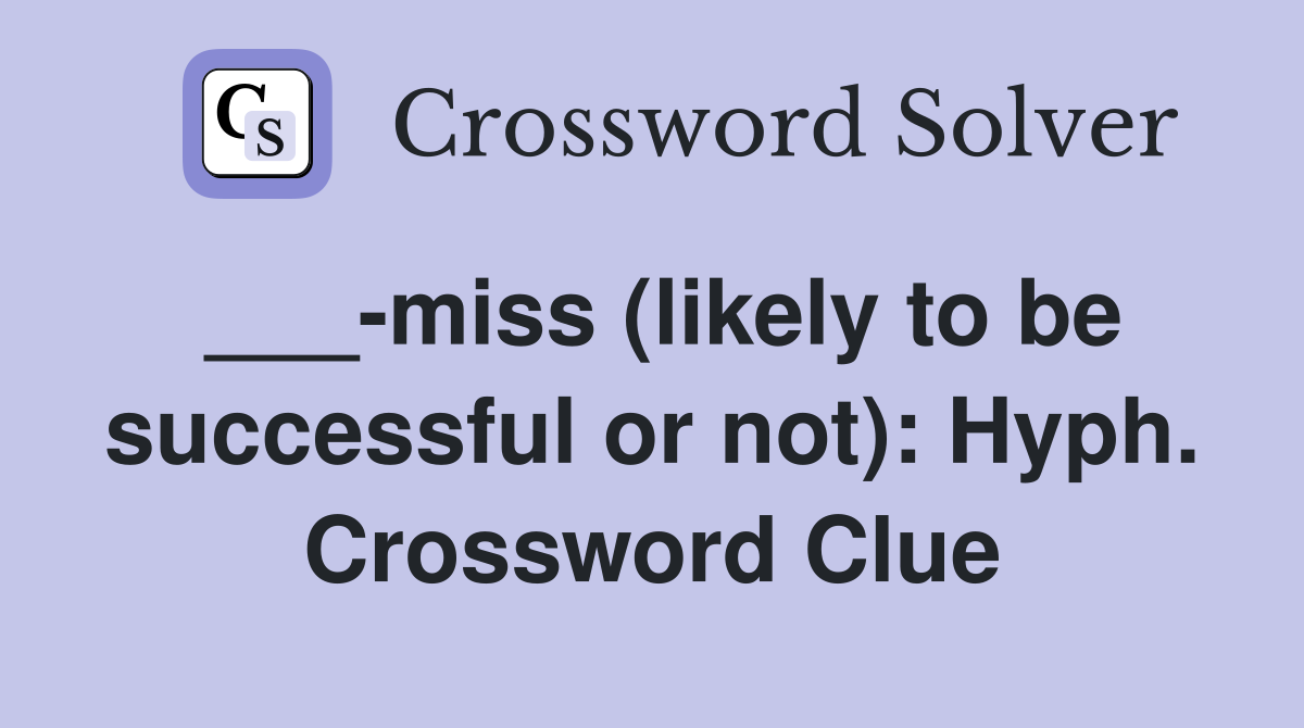 ___-miss (likely to be successful or not): Hyph. Crossword Clue
