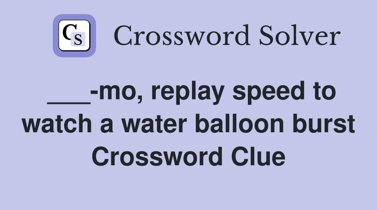 ___-mo, replay speed to watch a water balloon burst Crossword Clue