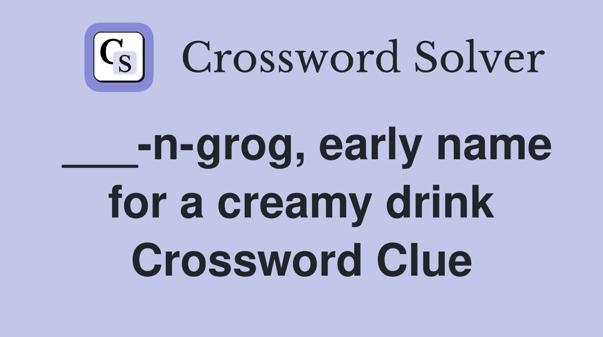 ___-n-grog, early name for a creamy drink Crossword Clue
