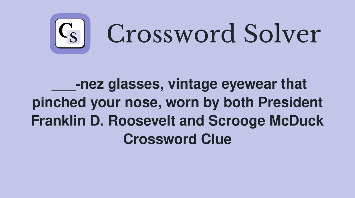 ___-nez glasses, vintage eyewear that pinched your nose, worn by both President Franklin D. Roosevelt and Scrooge McDuck Crossword Clue