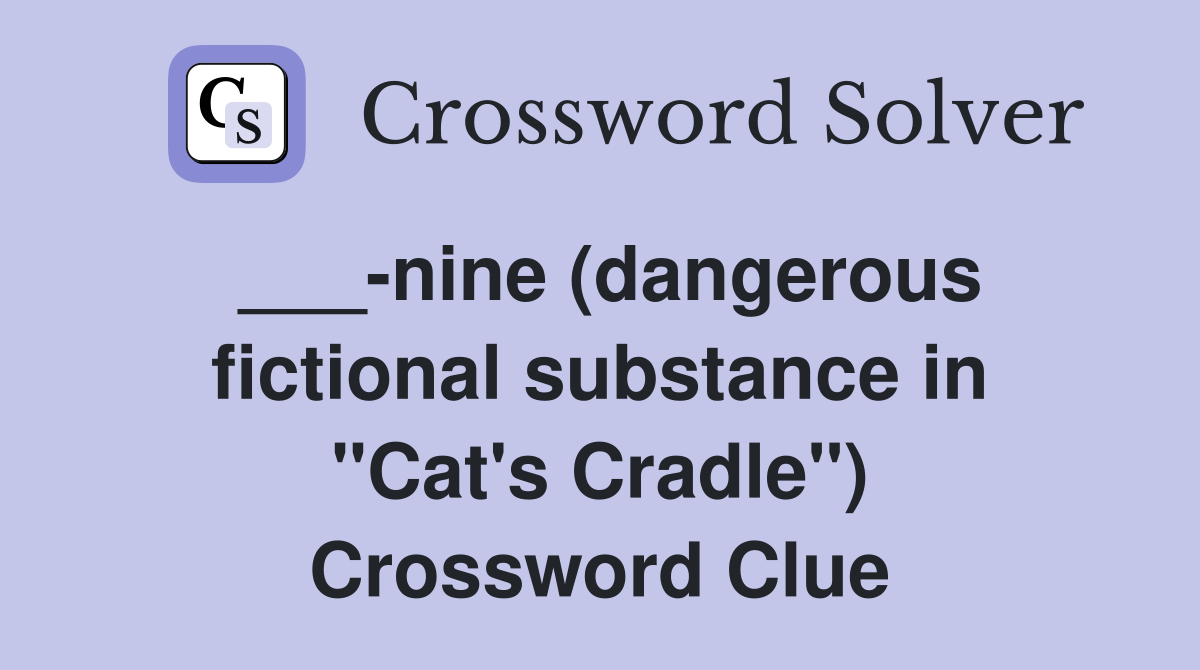 ___-nine (dangerous fictional substance in "Cat's Cradle") Crossword Clue