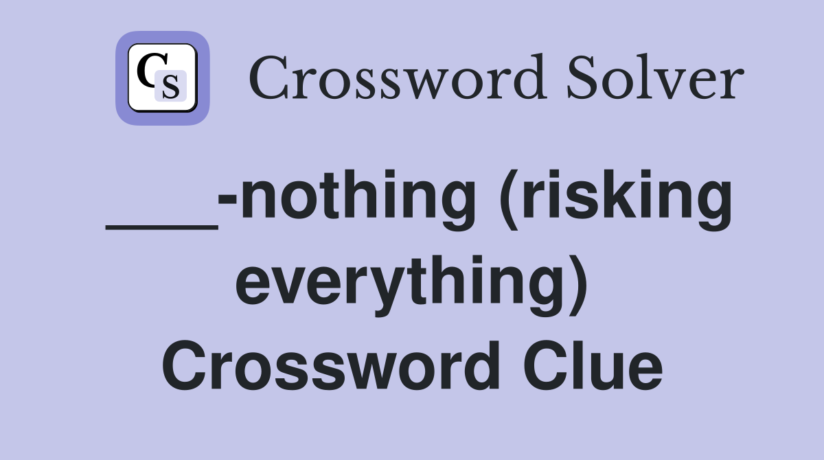 ___-nothing (risking everything) Crossword Clue