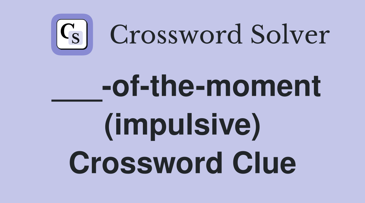 ___-of-the-moment (impulsive) Crossword Clue