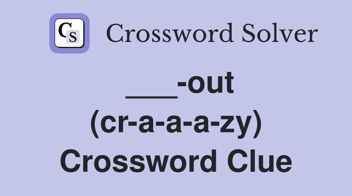 ___-out (cr-a-a-a-zy) Crossword Clue