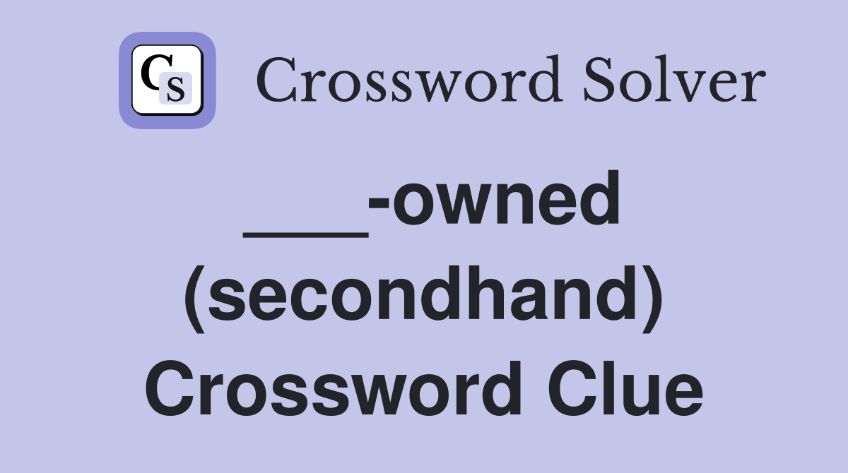 ___-owned (secondhand) Crossword Clue