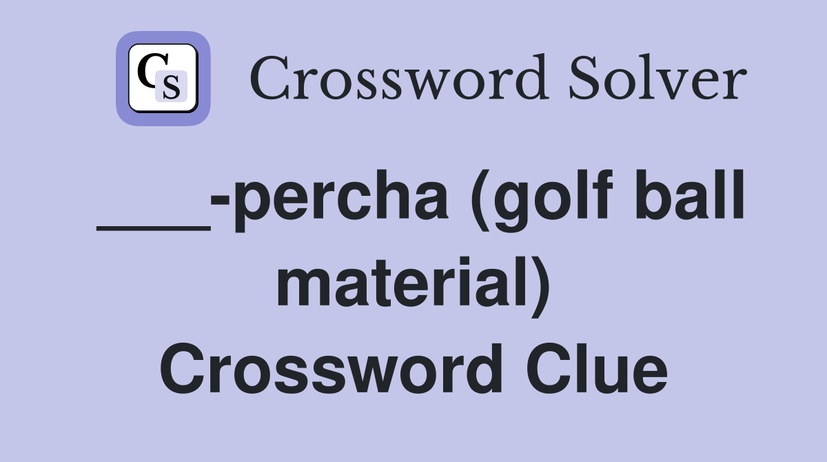 ___-percha (golf ball material) Crossword Clue