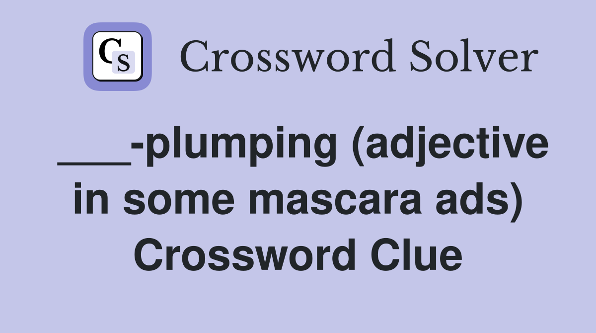 ___-plumping (adjective in some mascara ads) Crossword Clue