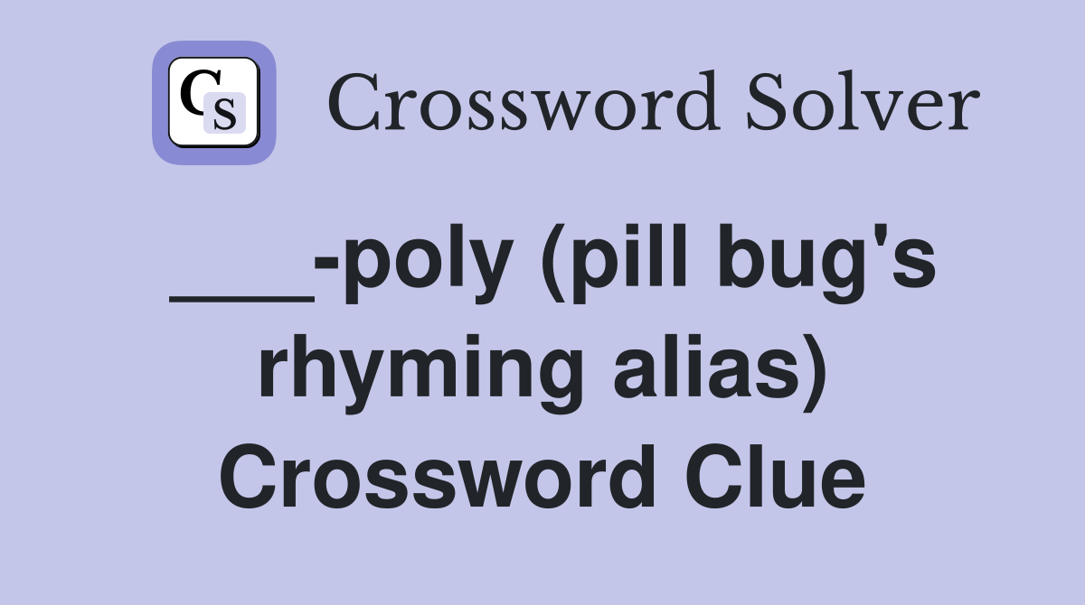 ___-poly (pill bug's rhyming alias) Crossword Clue