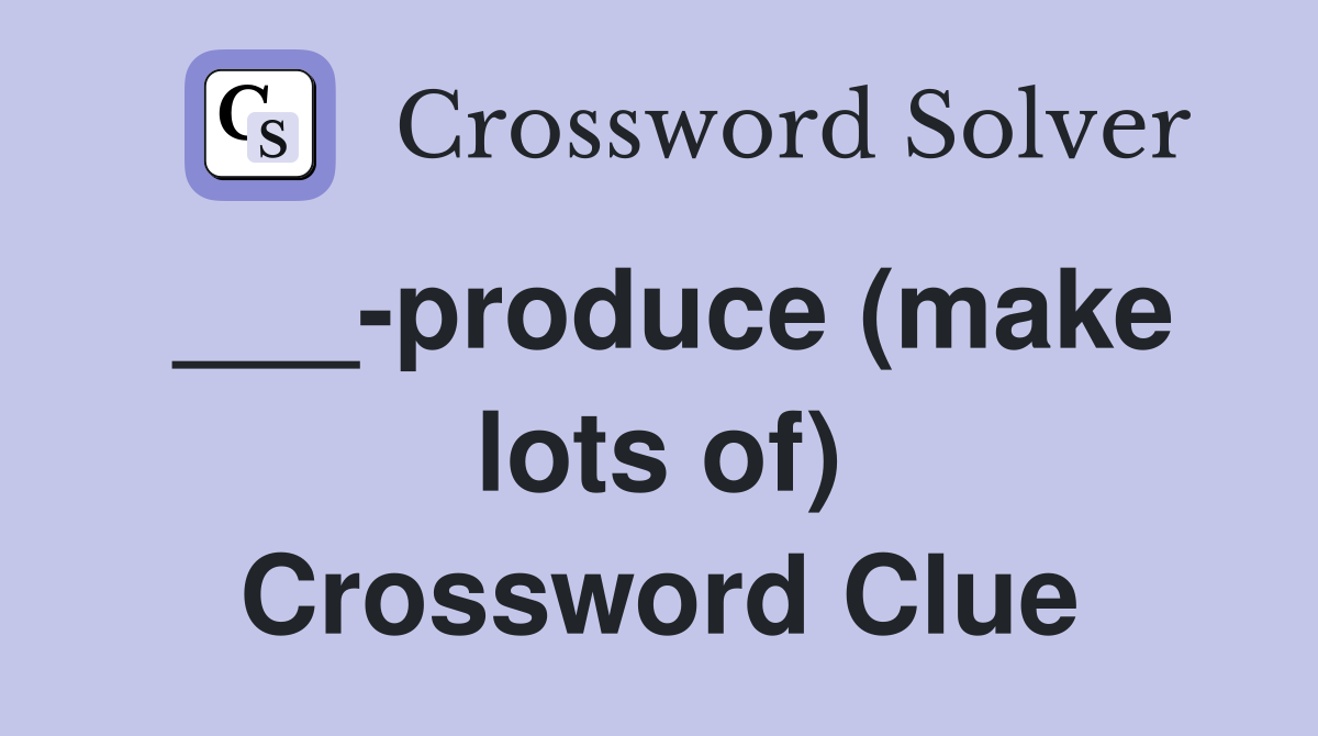 ___-produce (make lots of) Crossword Clue