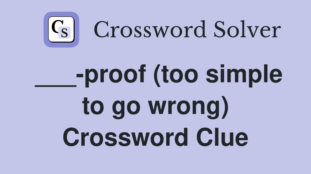 ___-proof (too simple to go wrong) Crossword Clue