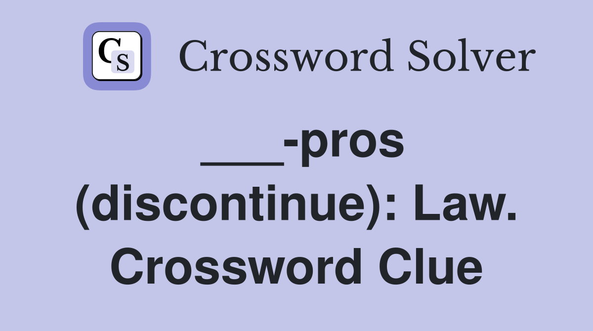 ___-pros (discontinue): Law. Crossword Clue