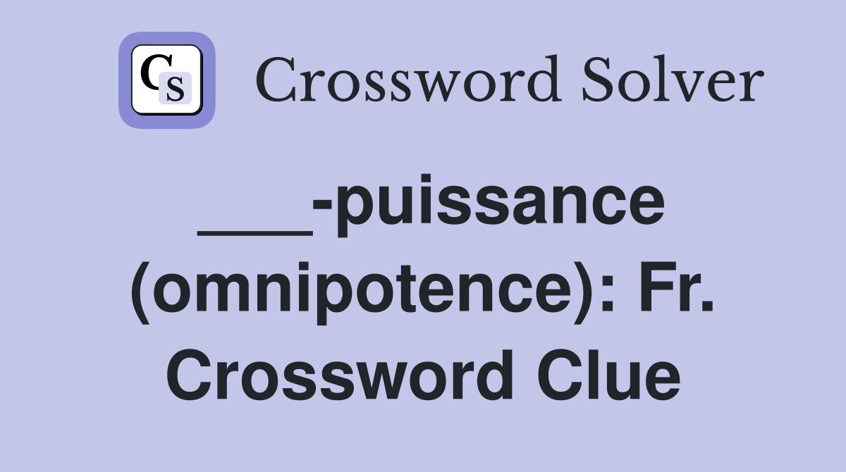 ___-puissance (omnipotence): Fr. Crossword Clue