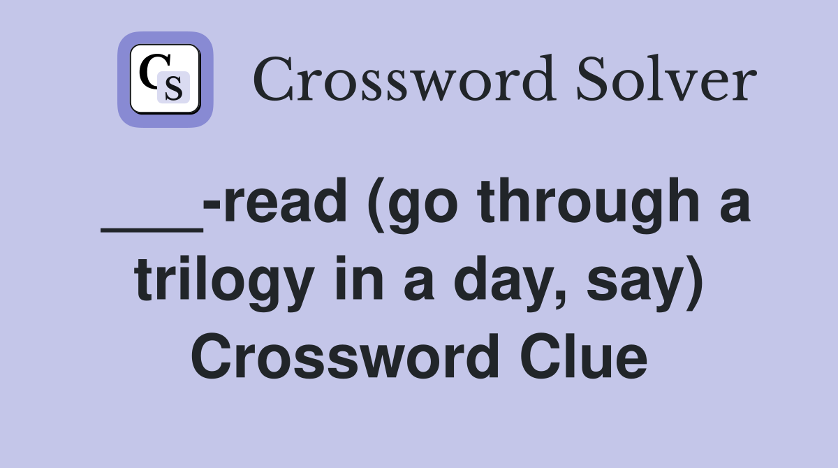 ___-read (go through a trilogy in a day, say) Crossword Clue
