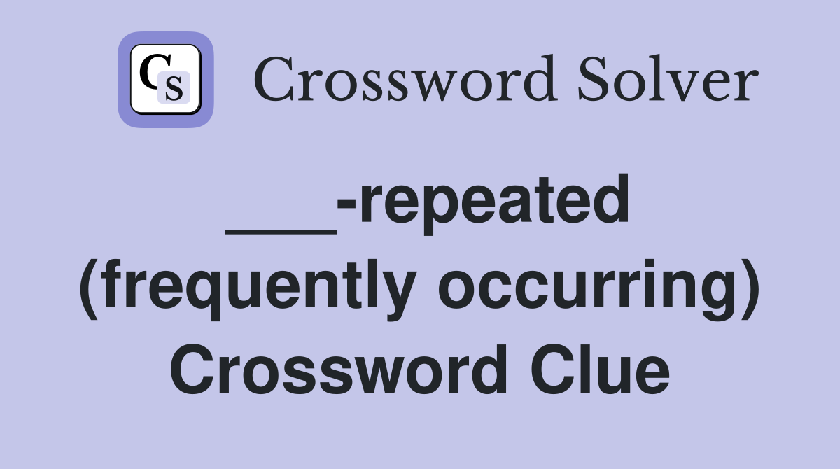 ___-repeated (frequently occurring) Crossword Clue