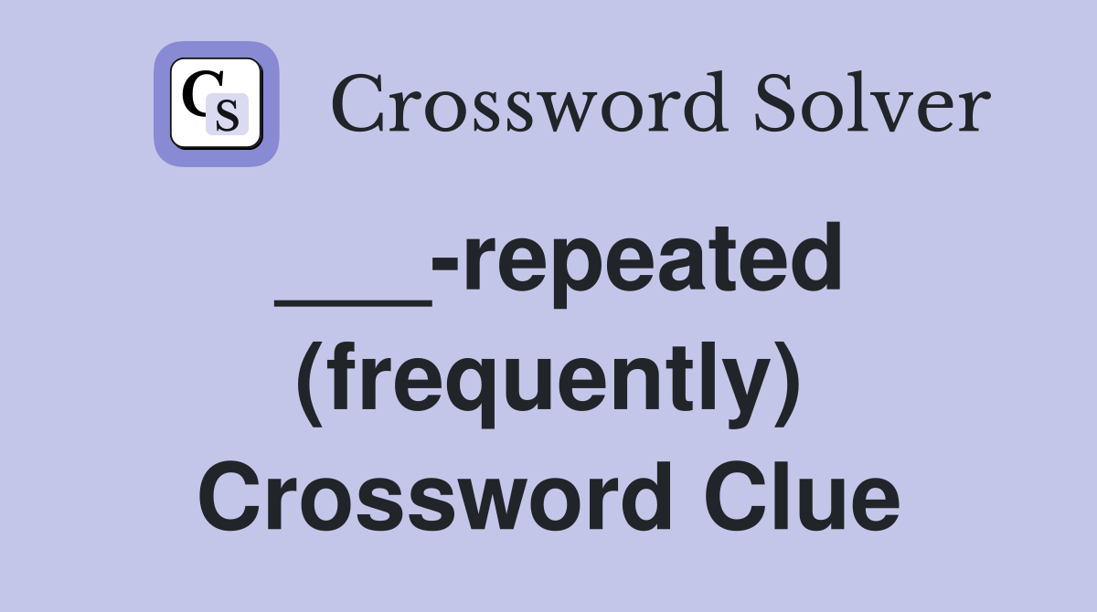 ___-repeated (frequently) Crossword Clue