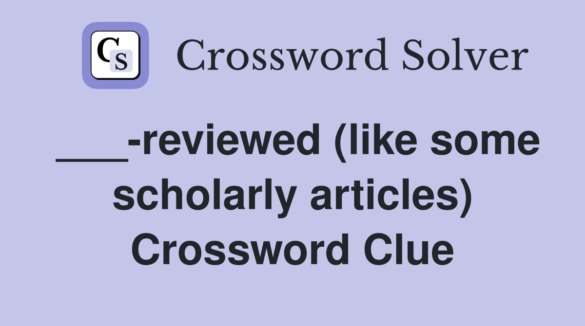 ___-reviewed (like some scholarly articles) Crossword Clue