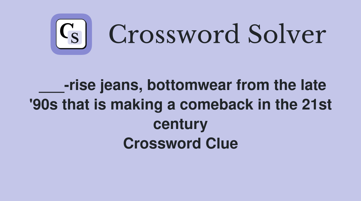 ___-rise jeans, bottomwear from the late '90s that is making a comeback in the 21st century Crossword Clue