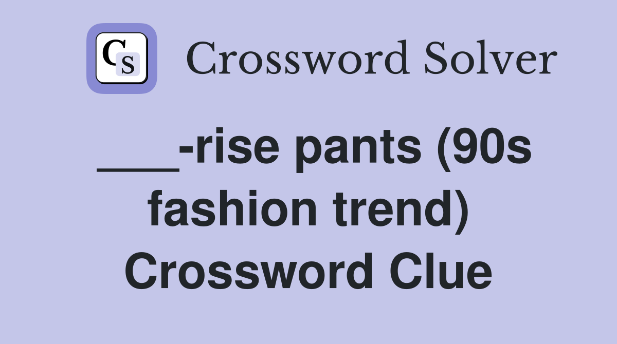 ___-rise pants (90s fashion trend) Crossword Clue