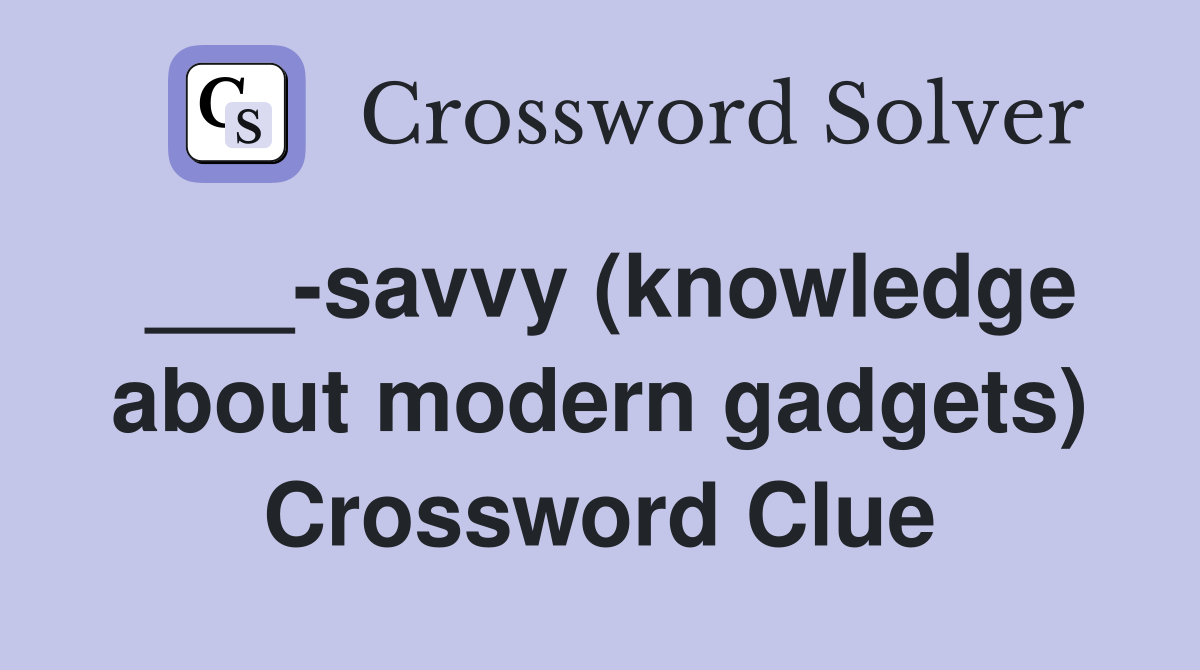 ___-savvy (knowledge about modern gadgets) Crossword Clue