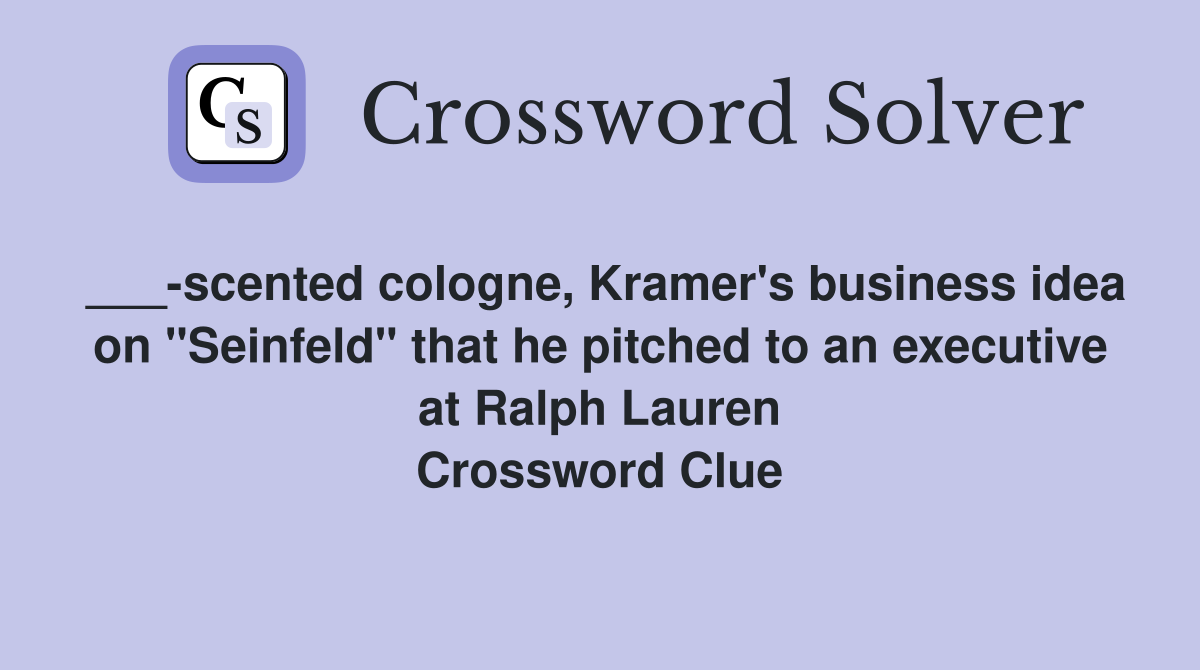 ___-scented cologne, Kramer's business idea on "Seinfeld" that he pitched to an executive at Ralph Lauren Crossword Clue