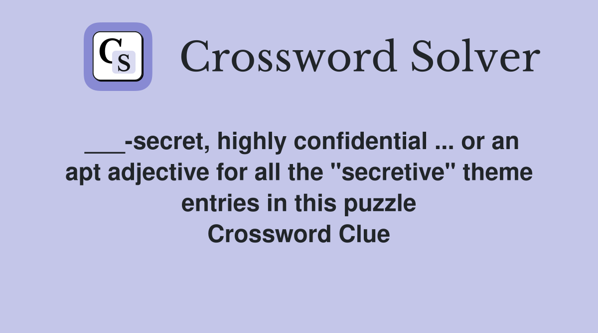 ___-secret, highly confidential ... or an apt adjective for all the "secretive" theme entries in this puzzle Crossword Clue