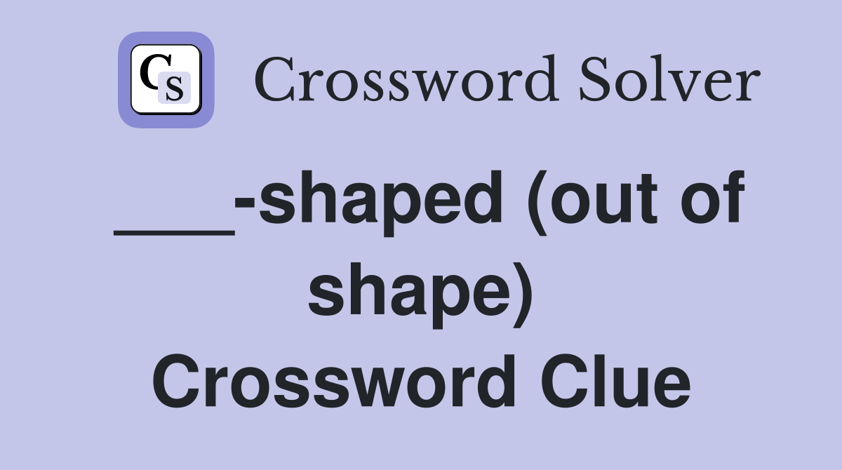 ___-shaped (out of shape) Crossword Clue