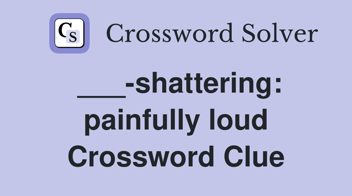 ___-shattering: painfully loud Crossword Clue