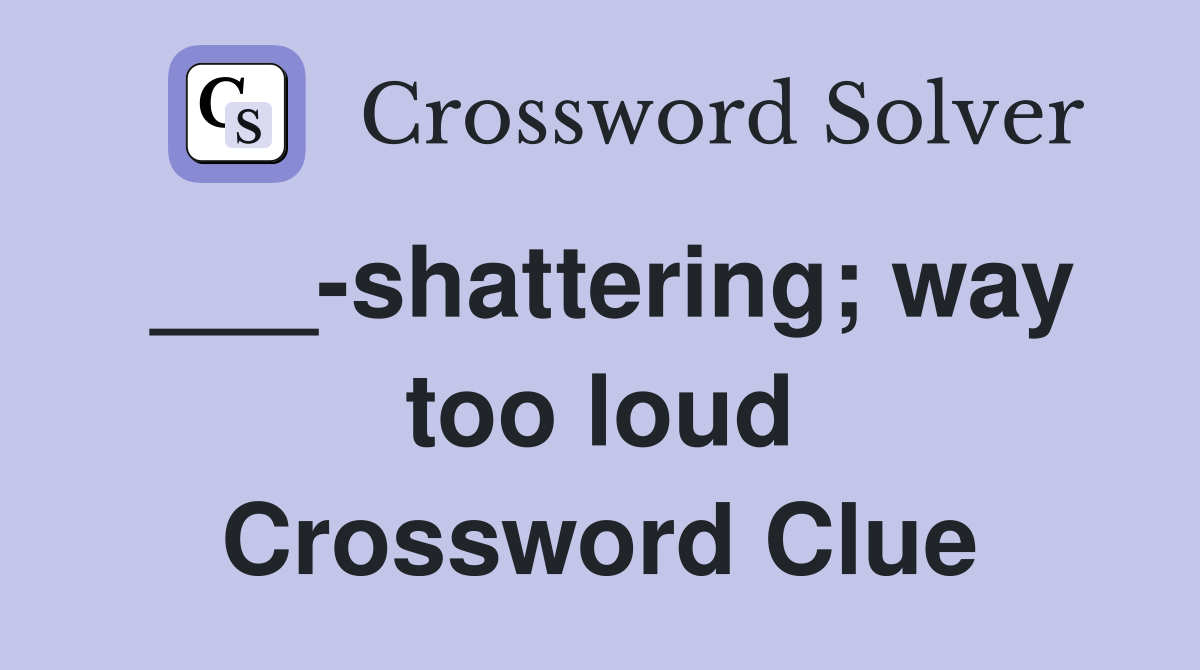 ___-shattering; way too loud Crossword Clue
