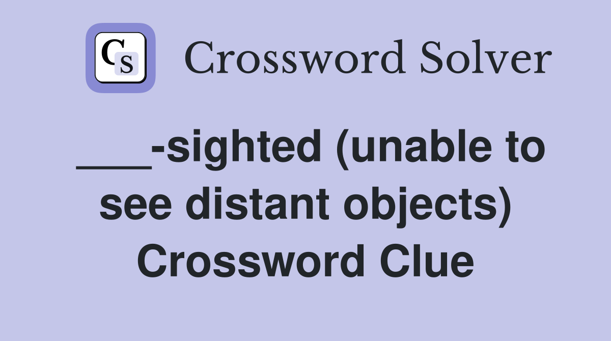 ___-sighted (unable to see distant objects) Crossword Clue