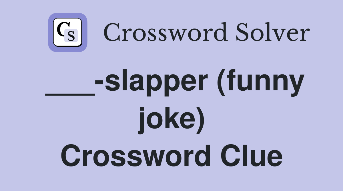 ___-slapper (funny joke) Crossword Clue