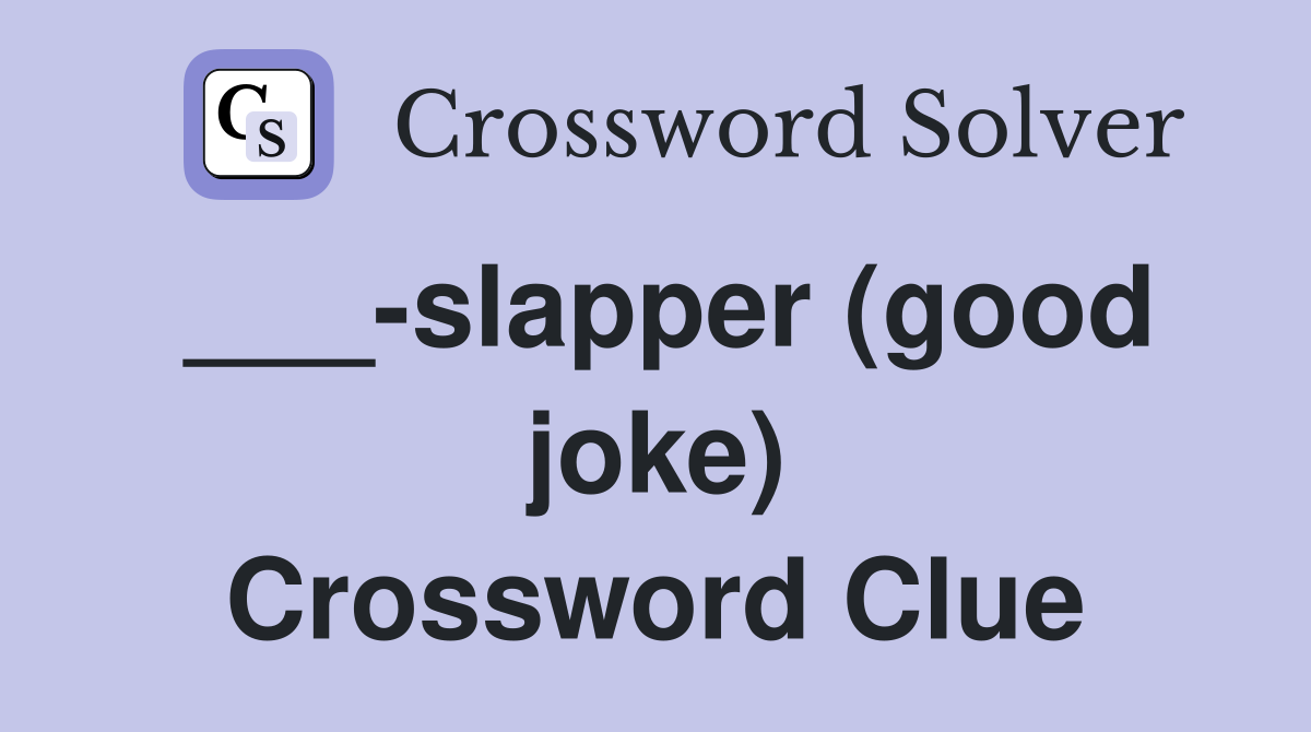 ___-slapper (good joke) Crossword Clue
