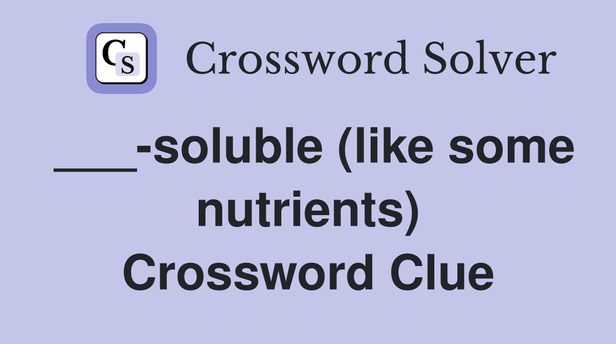 ___-soluble (like some nutrients) Crossword Clue