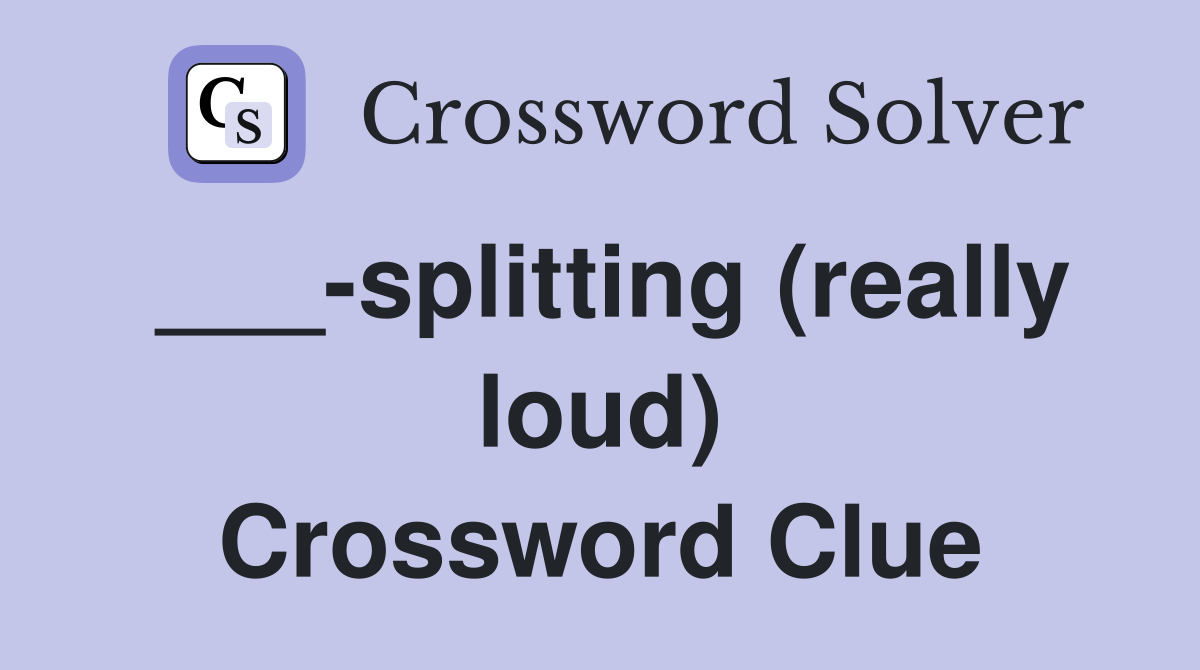 ___-splitting (really loud) Crossword Clue