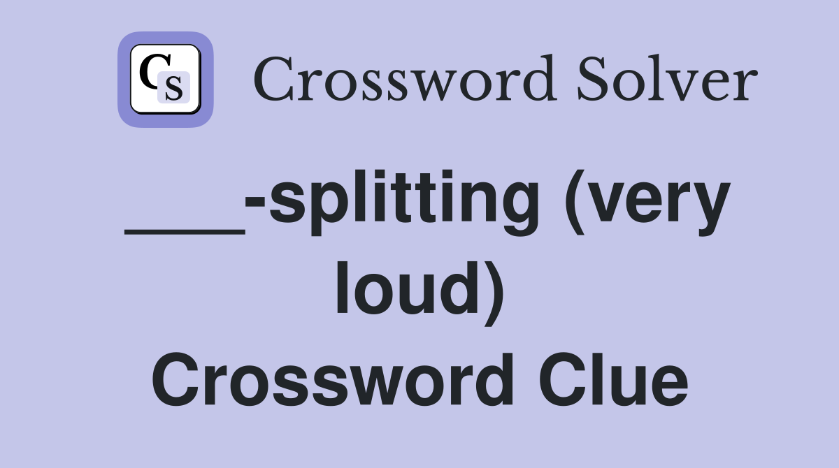 ___-splitting (very loud) Crossword Clue