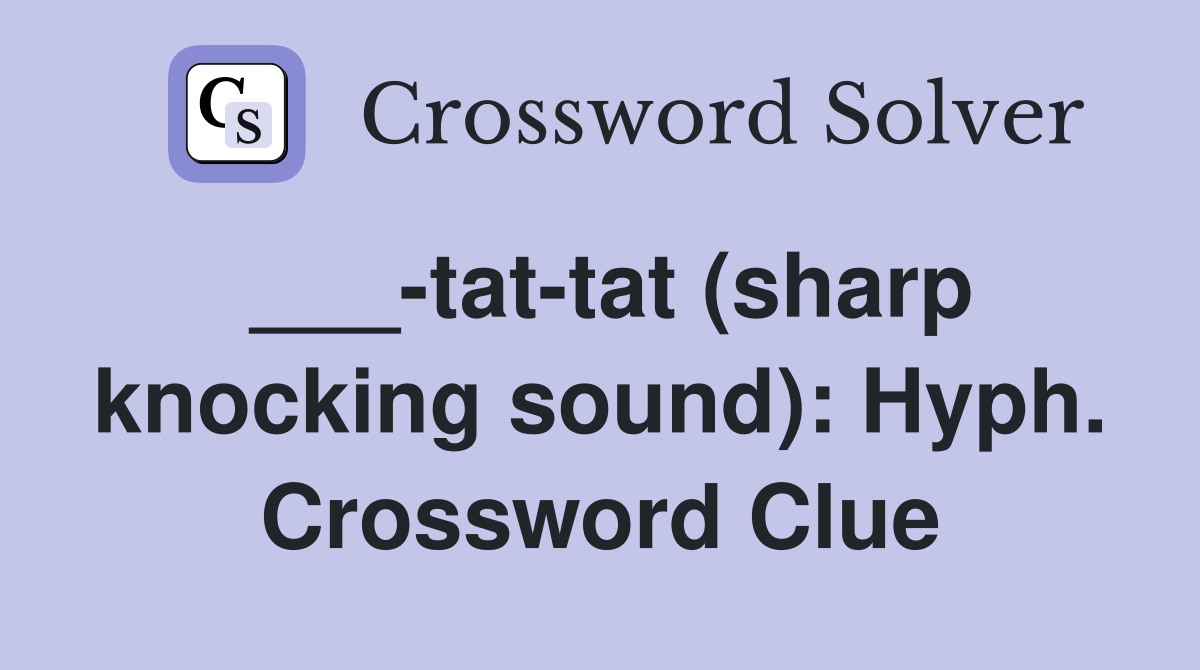___-tat-tat (sharp knocking sound): Hyph. Crossword Clue