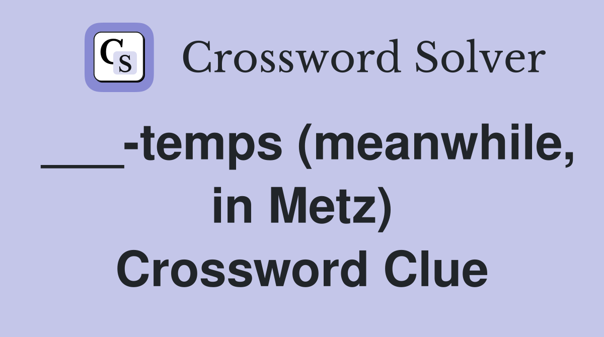 ___-temps (meanwhile, in Metz) Crossword Clue