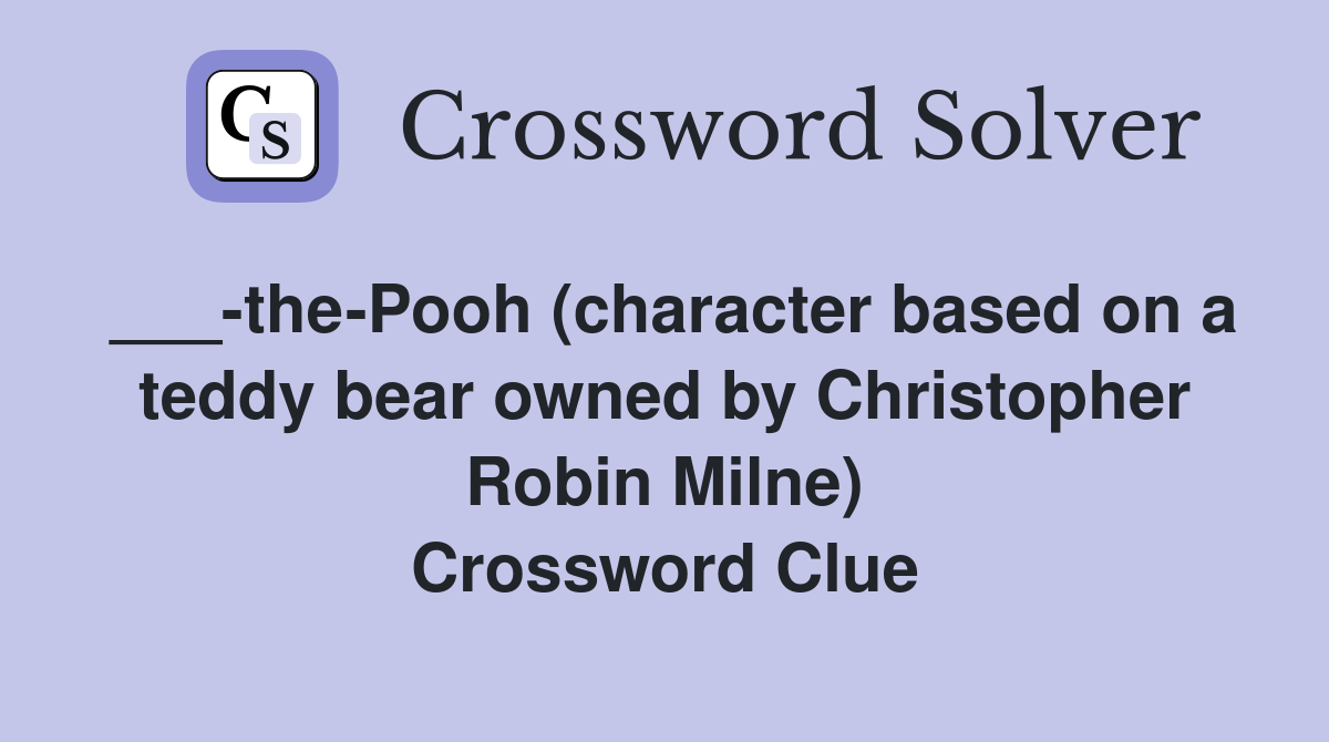 ___-the-Pooh (character based on a teddy bear owned by Christopher Robin Milne) Crossword Clue
