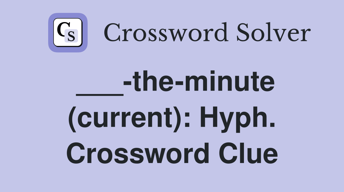 ___-the-minute (current): Hyph. Crossword Clue